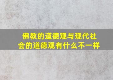 佛教的道德观与现代社会的道德观有什么不一样