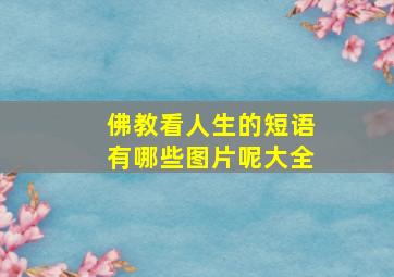 佛教看人生的短语有哪些图片呢大全