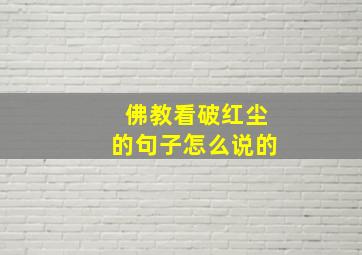 佛教看破红尘的句子怎么说的