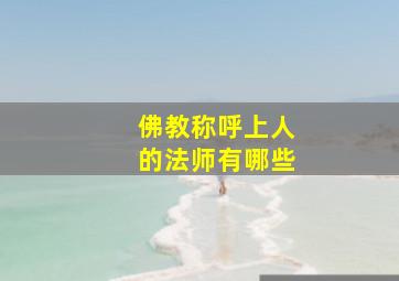 佛教称呼上人的法师有哪些