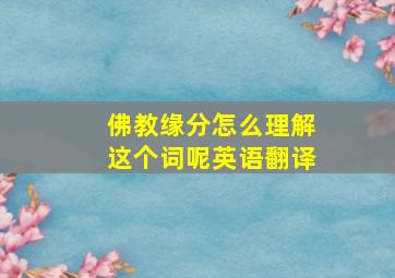 佛教缘分怎么理解这个词呢英语翻译