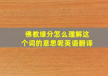 佛教缘分怎么理解这个词的意思呢英语翻译