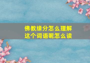 佛教缘分怎么理解这个词语呢怎么读