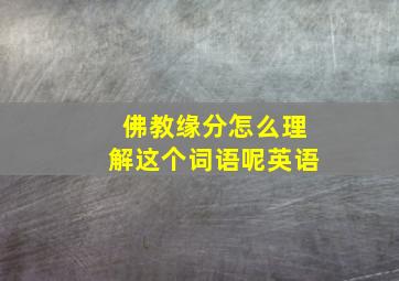 佛教缘分怎么理解这个词语呢英语