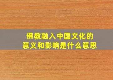 佛教融入中国文化的意义和影响是什么意思