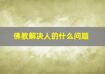 佛教解决人的什么问题