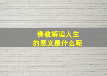 佛教解读人生的意义是什么呢