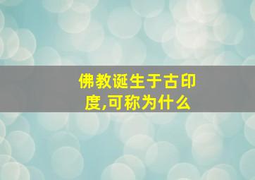 佛教诞生于古印度,可称为什么