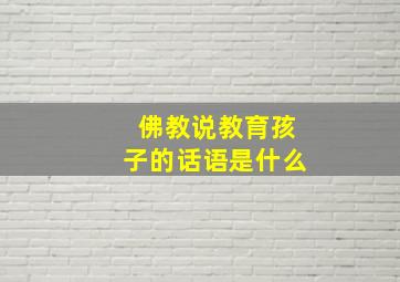 佛教说教育孩子的话语是什么