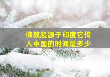 佛教起源于印度它传入中国的时间是多少