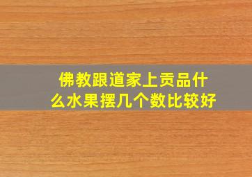 佛教跟道家上贡品什么水果摆几个数比较好