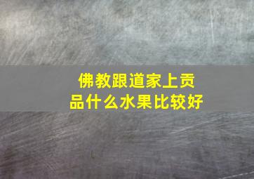 佛教跟道家上贡品什么水果比较好