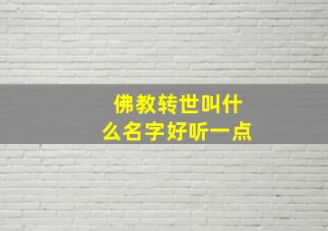 佛教转世叫什么名字好听一点