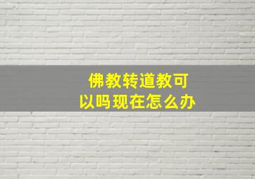 佛教转道教可以吗现在怎么办