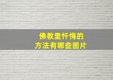 佛教里忏悔的方法有哪些图片