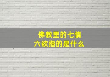 佛教里的七情六欲指的是什么