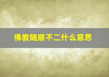 佛教随顺不二什么意思