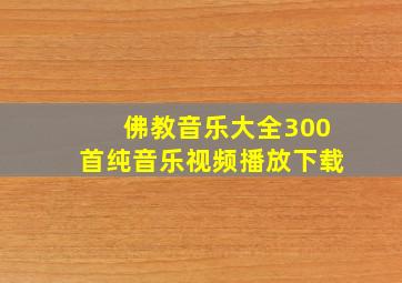 佛教音乐大全300首纯音乐视频播放下载