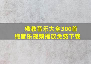 佛教音乐大全300首纯音乐视频播放免费下载