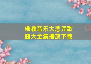 佛教音乐大悲咒歌曲大全集播放下载