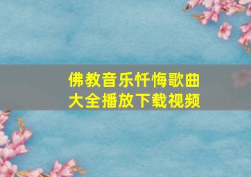 佛教音乐忏悔歌曲大全播放下载视频