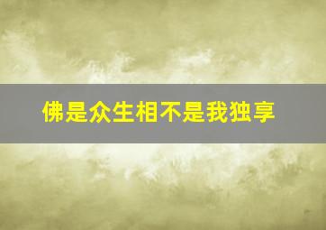 佛是众生相不是我独享