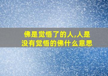 佛是觉悟了的人,人是没有觉悟的佛什么意思