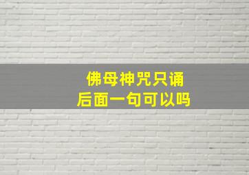 佛母神咒只诵后面一句可以吗