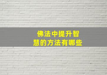 佛法中提升智慧的方法有哪些