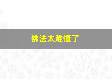 佛法太难懂了