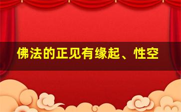 佛法的正见有缘起、性空