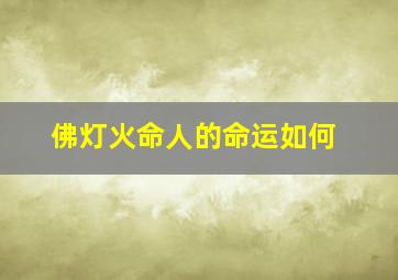 佛灯火命人的命运如何