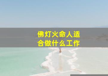 佛灯火命人适合做什么工作