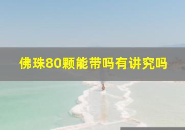 佛珠80颗能带吗有讲究吗