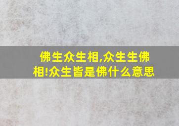 佛生众生相,众生生佛相!众生皆是佛什么意思