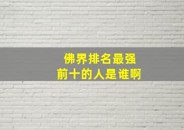 佛界排名最强前十的人是谁啊