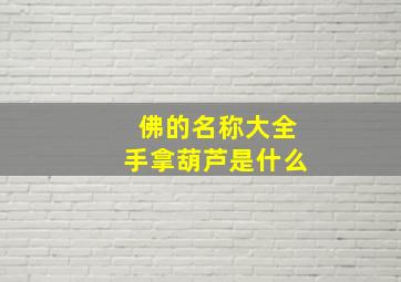 佛的名称大全手拿葫芦是什么