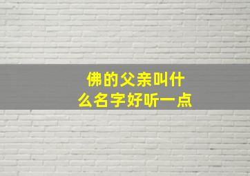 佛的父亲叫什么名字好听一点