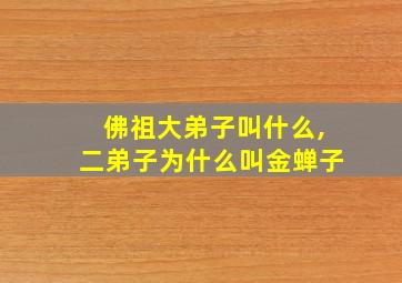 佛祖大弟子叫什么,二弟子为什么叫金蝉子