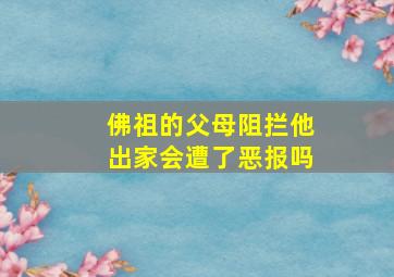 佛祖的父母阻拦他出家会遭了恶报吗