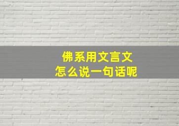 佛系用文言文怎么说一句话呢