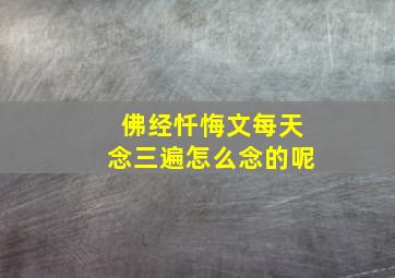 佛经忏悔文每天念三遍怎么念的呢