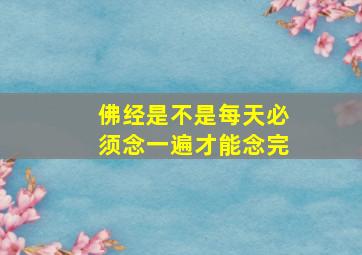 佛经是不是每天必须念一遍才能念完