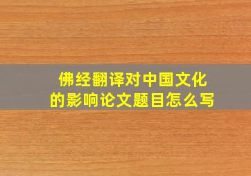 佛经翻译对中国文化的影响论文题目怎么写