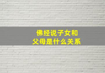 佛经说子女和父母是什么关系