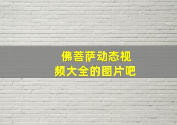 佛菩萨动态视频大全的图片吧