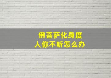 佛菩萨化身度人你不听怎么办