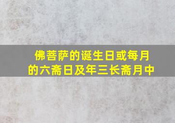 佛菩萨的诞生日或每月的六斋日及年三长斋月中