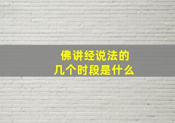 佛讲经说法的几个时段是什么