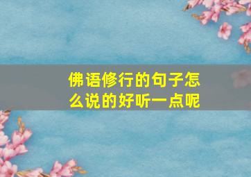 佛语修行的句子怎么说的好听一点呢